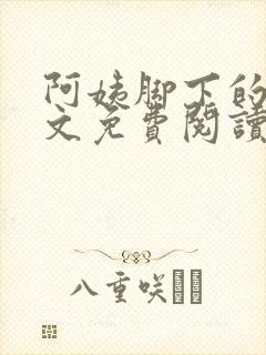 阿姨脚下的狗全文免费阅读无弹窗