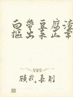 白带豆腐渣用手抠出来正常吗