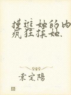 摸进她的内裤里疯狂揉她.