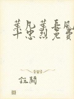 叶凡叶长风一门十忠烈免费