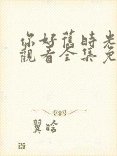 你好旧时光在线观看全集免费播放