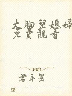 大胸儿媳妇在线免费观看