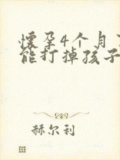 怀孕4个月了还能打掉孩子吗