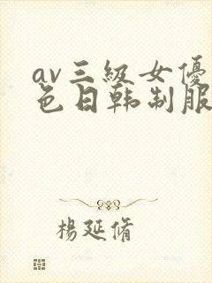 av三级女优黄色日韩制服丝袜在线