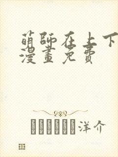 萌师在上下拉式漫画免费