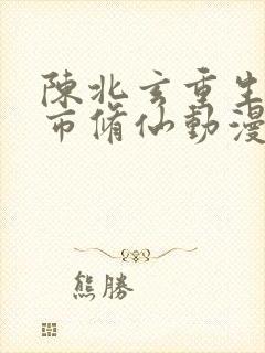 陈北玄重生之都市修仙动漫