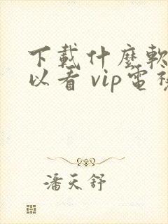 下载什么软件可以看 vip电视剧免费封面