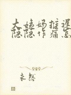 大姨妈推迟肚子隐隐作痛怎么回事