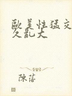 欧美性猛交久久久乱大