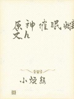 原神催眠雌堕污文h