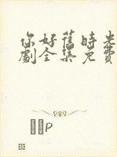 你好旧时光电视剧全集免费