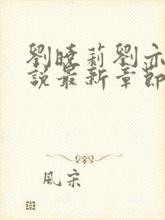 刘晓莉刘亦菲小说最新章节更新时间