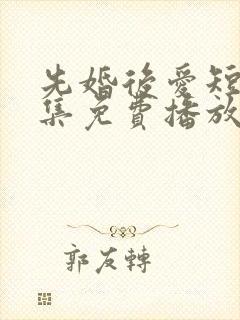 先婚后爱短剧全集免费播放