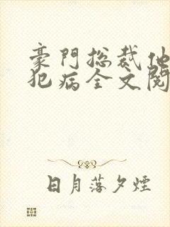 豪门总裁他总是犯病全文阅读