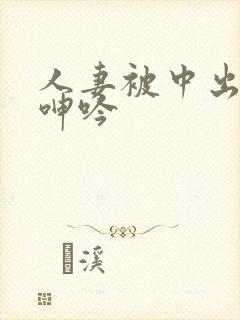 人妻被中出不敢呻吟