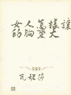 女人怎样让自己的胸变大