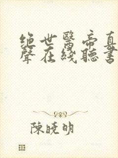 绝世医帝真人有声在线听书