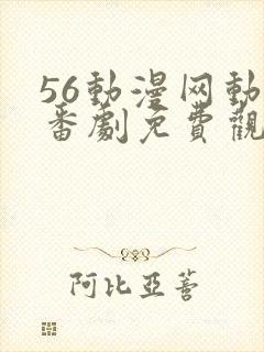 56动漫网动漫番剧免费观看