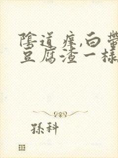 阴道痒,白带像豆腐渣一样