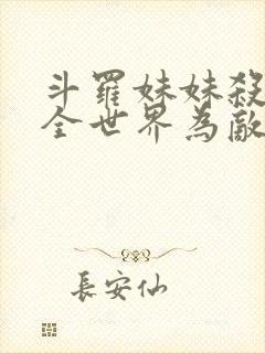 斗罗妹妹杀我与全世界为敌免费阅读