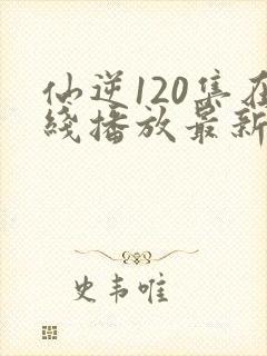仙逆120集在线播放最新章节