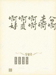 啊啊啊老公用力好爽啊啊啊