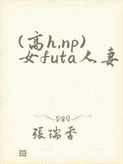 (高h,np)女futa人妻封面