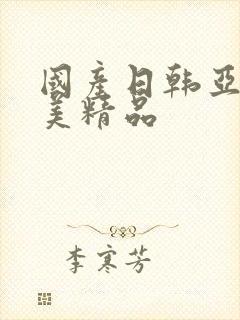 国产日韩亚洲欧美精品