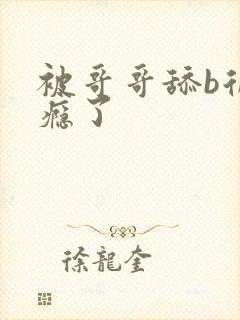 被哥哥舔b后上瘾了