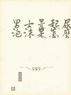 男士晨起尿黄有泡沫是怎么回事