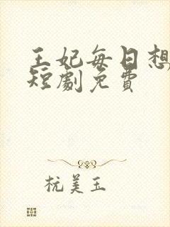 王妃每日想和离短剧免费