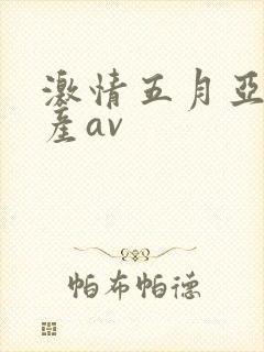 激情五月亚洲国产av