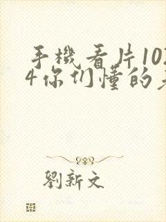 手机看片1024你们懂的老