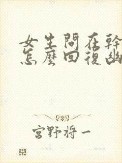 女生问在干嘛呢怎么回复幽默