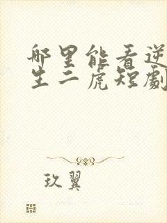 哪里能看逆袭人生二虎短剧全集