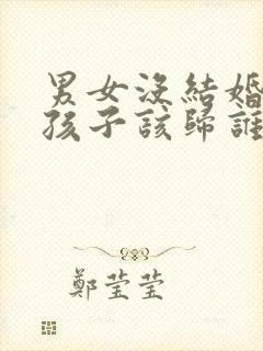 男女没结婚生了孩子该归谁