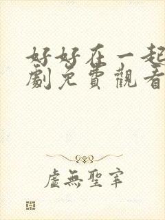 好好在一起电视剧免费观看全集