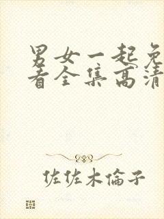 男女一起免费观看全集高清完整