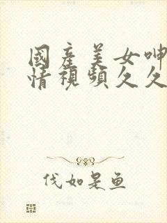 国产美女呻吟激情视频久久封面