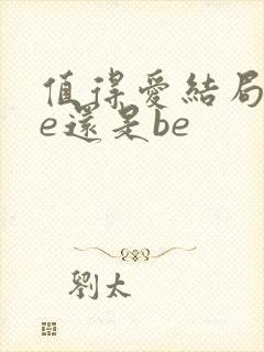 值得爱结局是he还是be