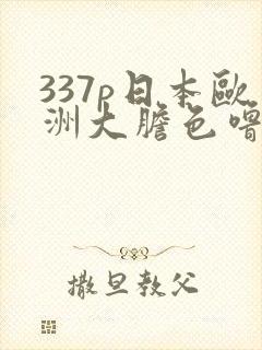 337p日本欧洲大胆色噜噜噜
