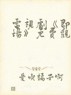 电视剧《即刻上场》免费观看全集封面