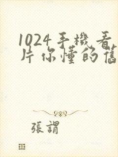 1024手机看片你懂的旧版封面