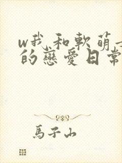 w我和软萌女友的恋爱日常》