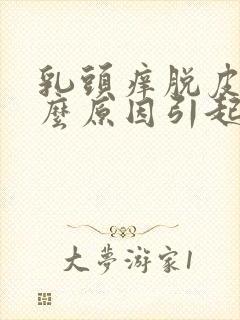 乳头痒脱皮是什么原因引起的