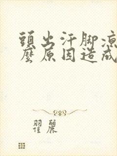 头出汗脚凉是什么原因造成的