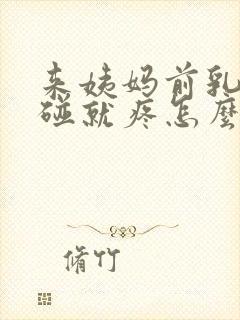 来姨妈前乳房一碰就疼怎么回事