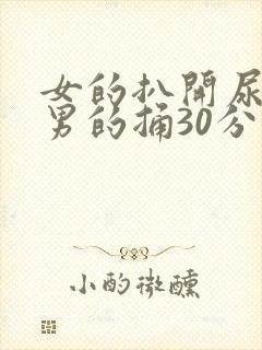 女的扒开尿口让男的捅30分钟