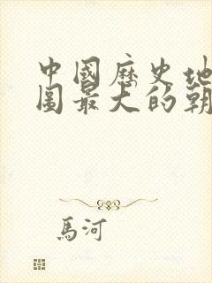 中国历史地理版图最大的朝代