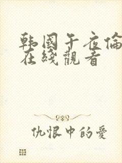 韩国午夜伦理片在线观看